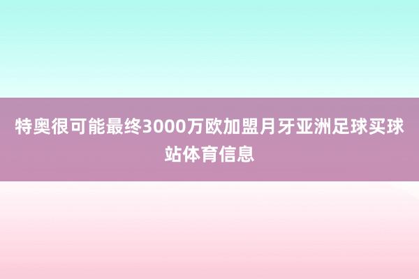 特奥很可能最终3000万欧加盟月牙亚洲足球买球站体育信息