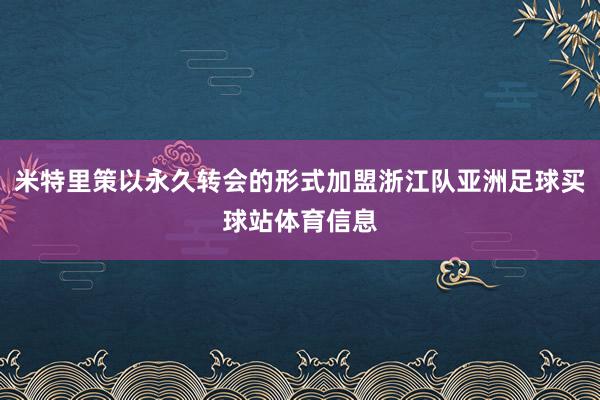 米特里策以永久转会的形式加盟浙江队亚洲足球买球站体育信息