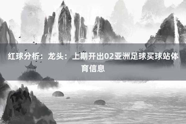 红球分析: 龙头:上期开出02亚洲足球买球站体育信息