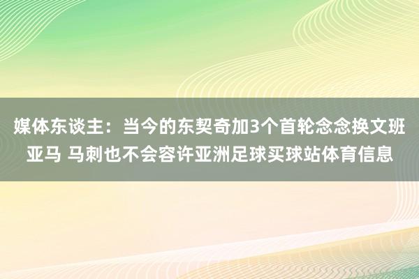 媒体东谈主:当今的东契奇加3个首轮念念换文班亚马 马刺也不会容许亚洲足球买球站体育信息