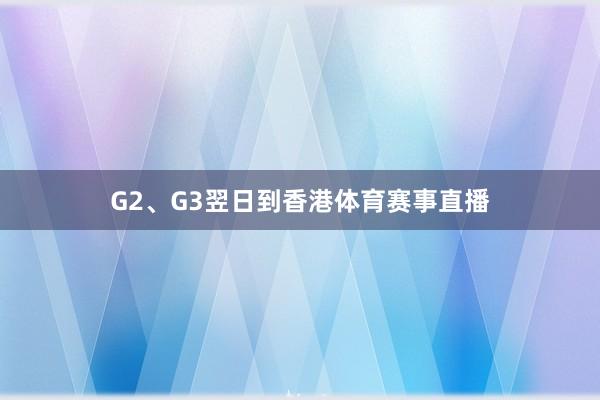 G2、G3翌日到香港体育赛事直播