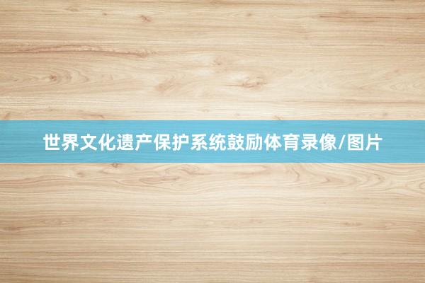 世界文化遗产保护系统鼓励体育录像/图片