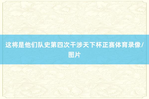 这将是他们队史第四次干涉天下杯正赛体育录像/图片