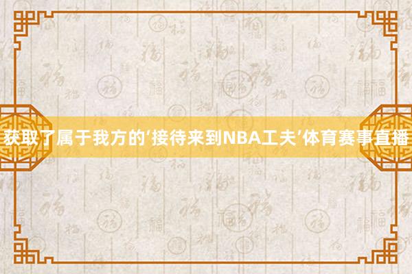 获取了属于我方的‘接待来到NBA工夫’体育赛事直播