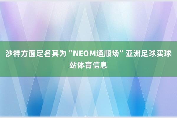 沙特方面定名其为“NEOM通顺场”亚洲足球买球站体育信息