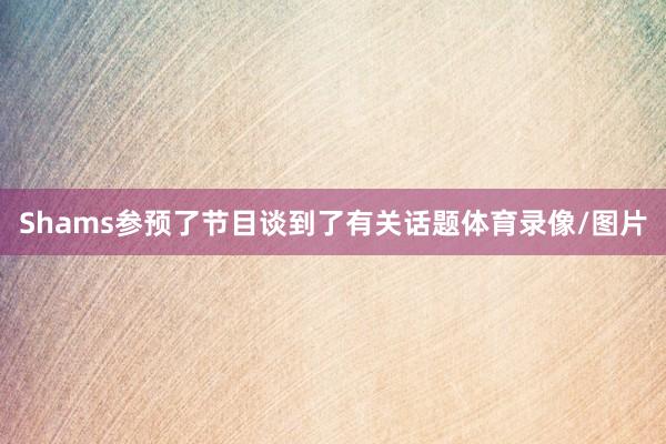 Shams参预了节目谈到了有关话题体育录像/图片
