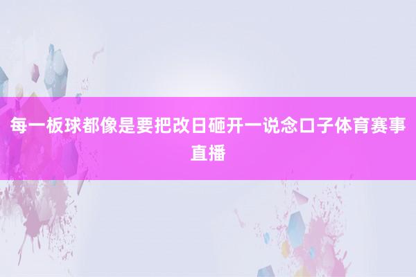 每一板球都像是要把改日砸开一说念口子体育赛事直播