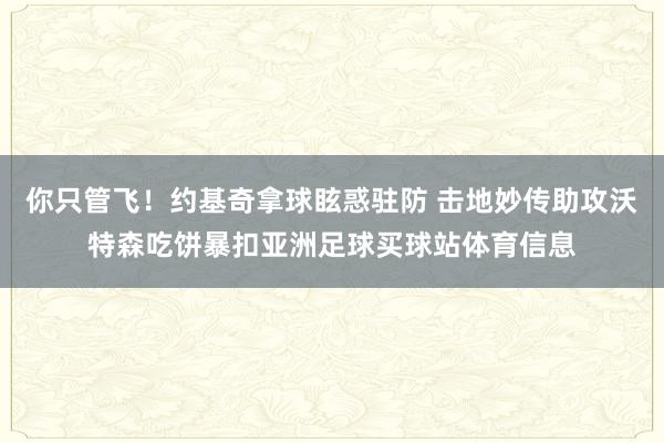 你只管飞！约基奇拿球眩惑驻防 击地妙传助攻沃特森吃饼暴扣亚洲足球买球站体育信息