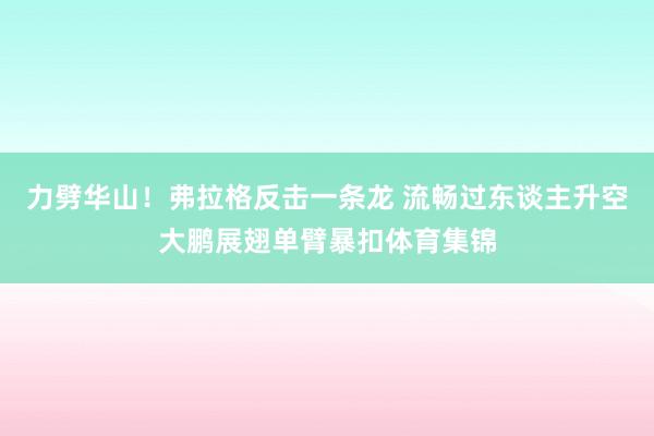 力劈华山！弗拉格反击一条龙 流畅过东谈主升空大鹏展翅单臂暴扣体育集锦