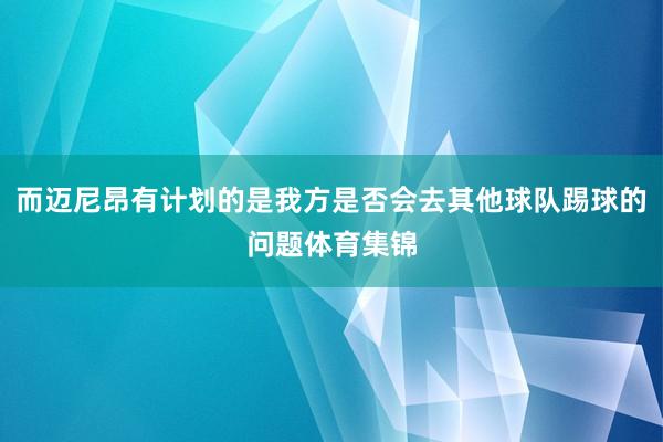 而迈尼昂有计划的是我方是否会去其他球队踢球的问题体育集锦