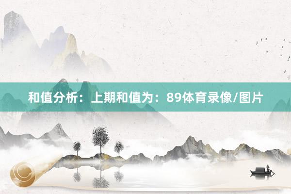 和值分析：　　上期和值为：89体育录像/图片