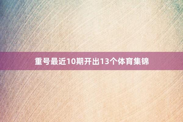 重号最近10期开出13个体育集锦