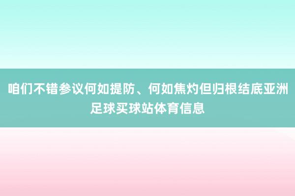 咱们不错参议何如提防、何如焦灼但归根结底亚洲足球买球站体育信息