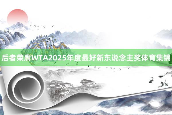 后者荣膺WTA2025年度最好新东说念主奖体育集锦