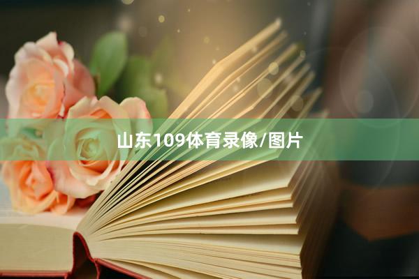山东109体育录像/图片
