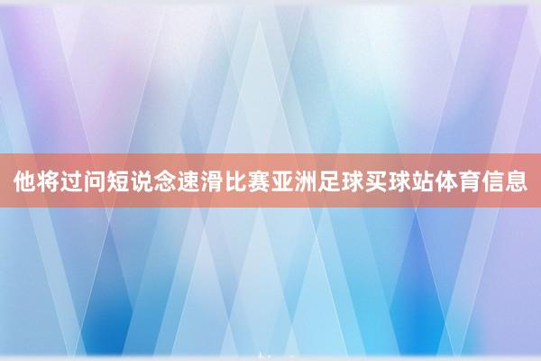 他将过问短说念速滑比赛亚洲足球买球站体育信息
