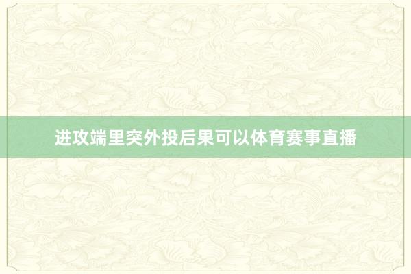 进攻端里突外投后果可以体育赛事直播