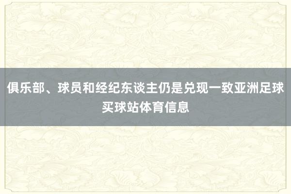 俱乐部、球员和经纪东谈主仍是兑现一致亚洲足球买球站体育信息