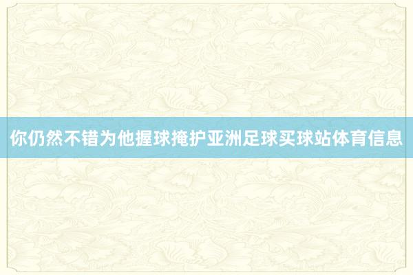 你仍然不错为他握球掩护亚洲足球买球站体育信息