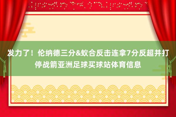 发力了！伦纳德三分&蚁合反击连拿7分反超并打停战箭亚洲足球买球站体育信息