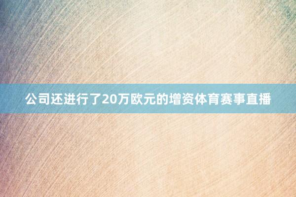 公司还进行了20万欧元的增资体育赛事直播
