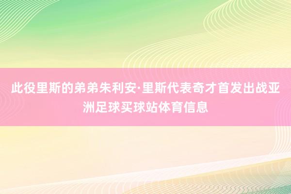 此役里斯的弟弟朱利安·里斯代表奇才首发出战亚洲足球买球站体育信息