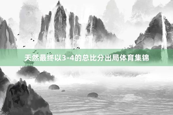 天然最终以3-4的总比分出局体育集锦